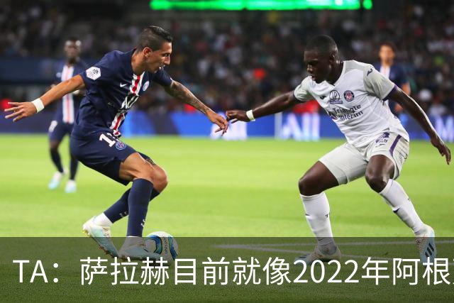 TA：萨拉赫目前就像2022年阿根廷的梅西，需要一套体系来支持他
